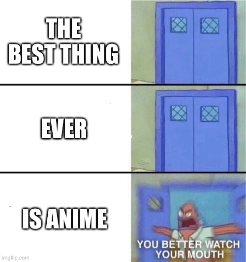You better watch your mouth | THE BEST THING; EVER; IS ANIME | image tagged in you better watch your mouth,anime is bad | made w/ Imgflip meme maker