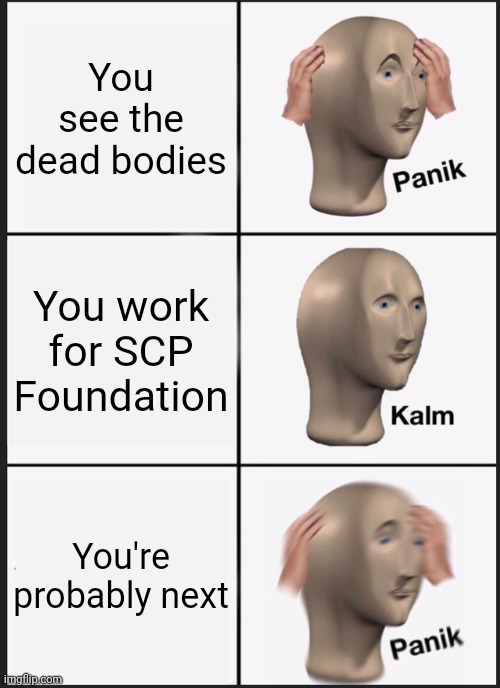 Panik Kalm Panik Meme | You see the dead bodies; You work for SCP Foundation; You're probably next | image tagged in memes,panik kalm panik | made w/ Imgflip meme maker