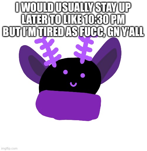 I WOULD USUALLY STAY UP LATER TO LIKE 10:30 PM BUT I’M TIRED AS FUCC, GN Y’ALL | made w/ Imgflip meme maker