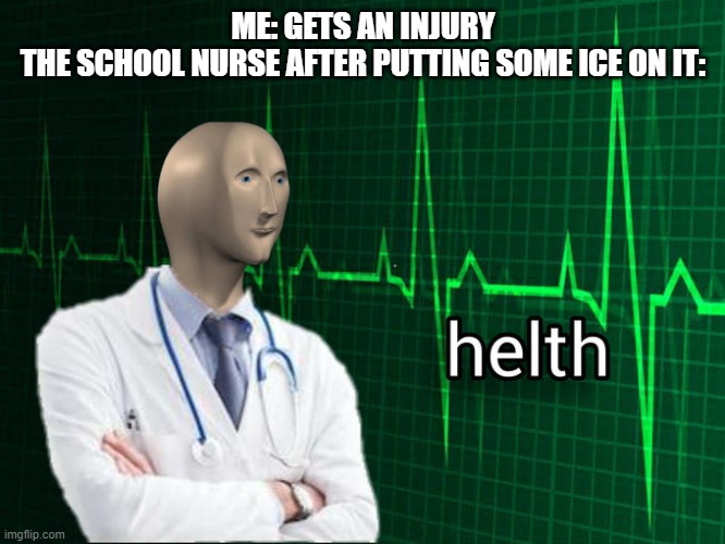 School nurses be like: | ME: GETS AN INJURY
THE SCHOOL NURSE AFTER PUTTING SOME ICE ON IT: | image tagged in stonks helth,memes,school,injury | made w/ Imgflip meme maker