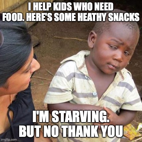 Third World Skeptical Kid | I HELP KIDS WHO NEED FOOD. HERE'S SOME HEATHY SNACKS; I'M STARVING. BUT NO THANK YOU | image tagged in memes,third world skeptical kid | made w/ Imgflip meme maker