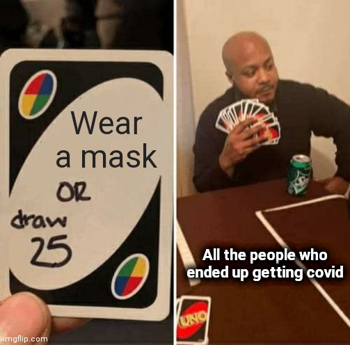 Seriously though. Wear ur mask | Wear a mask; All the people who ended up getting covid | image tagged in memes,uno draw 25 cards | made w/ Imgflip meme maker