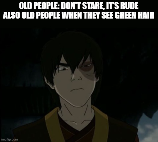 zuko | OLD PEOPLE: DON'T STARE, IT'S RUDE
ALSO OLD PEOPLE WHEN THEY SEE GREEN HAIR | image tagged in zuko | made w/ Imgflip meme maker