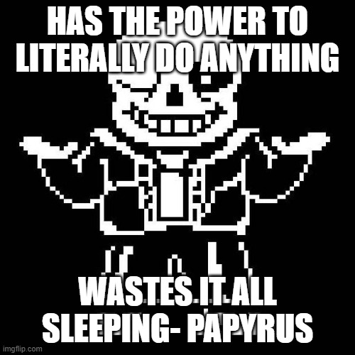 sans undertale |  HAS THE POWER TO LITERALLY DO ANYTHING; WASTES IT ALL SLEEPING- PAPYRUS | image tagged in sans undertale | made w/ Imgflip meme maker