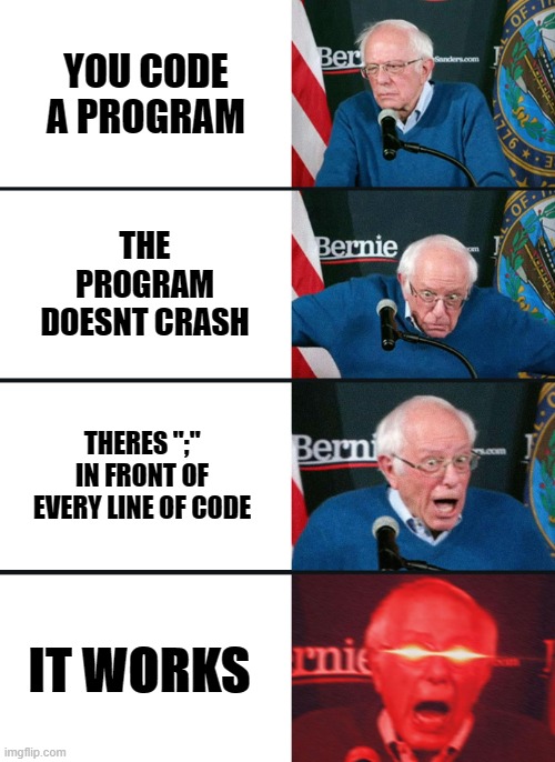 Bernie Sanders reaction (nuked) | YOU CODE A PROGRAM; THE PROGRAM DOESNT CRASH; THERES ";" IN FRONT OF EVERY LINE OF CODE; IT WORKS | image tagged in bernie sanders reaction nuked | made w/ Imgflip meme maker