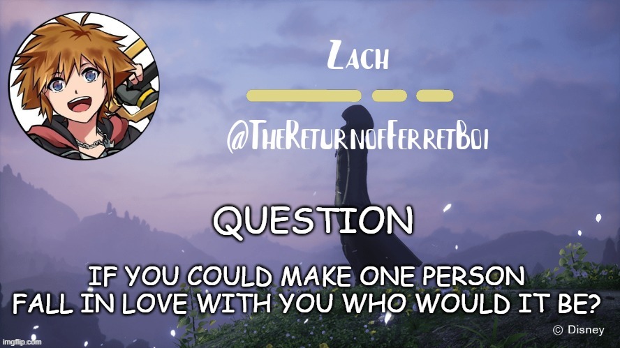 another temp | QUESTION; IF YOU COULD MAKE ONE PERSON FALL IN LOVE WITH YOU WHO WOULD IT BE? | image tagged in another temp | made w/ Imgflip meme maker