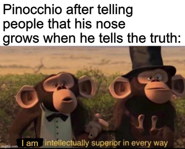 How Pinocchio gets away with lies |  Pinocchio after telling people that his nose grows when he tells the truth:; I am | image tagged in we are intellectually superior in every way | made w/ Imgflip meme maker