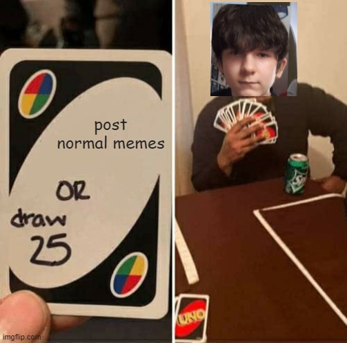 hey guys upvote this.........jk if u like it dont upvote gimme choccy milk | post normal memes | image tagged in memes,uno draw 25 cards,goku drip | made w/ Imgflip meme maker