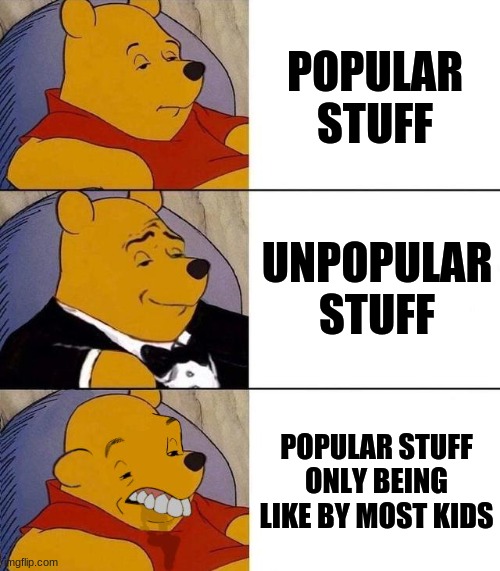 Meh. | POPULAR STUFF; UNPOPULAR STUFF; POPULAR STUFF ONLY BEING LIKE BY MOST KIDS | image tagged in best better blurst | made w/ Imgflip meme maker