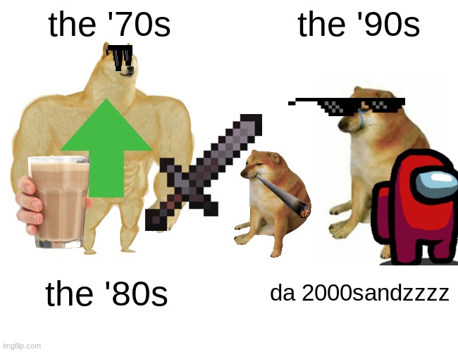 dogeeeeeeeeeeeeeeeeeee | the '70s; the '90s; the '80s; da 2000sandzzzz | image tagged in memes,buff doge vs cheems | made w/ Imgflip meme maker