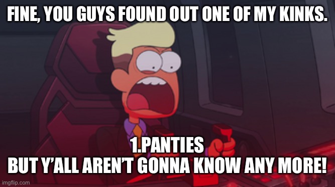 Chip Whistler | FINE, YOU GUYS FOUND OUT ONE OF MY KINKS. 1.PANTIES

BUT Y’ALL AREN’T GONNA KNOW ANY MORE! | image tagged in chip whistler | made w/ Imgflip meme maker