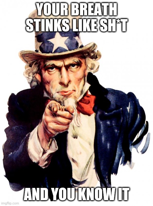 you know it! | YOUR BREATH STINKS LIKE SH*T; AND YOU KNOW IT | image tagged in memes,uncle sam | made w/ Imgflip meme maker