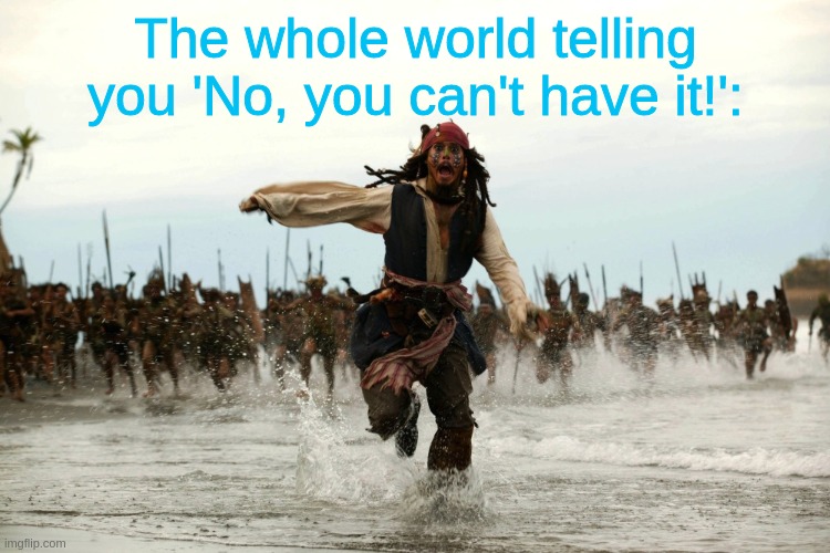 captain jack sparrow running | The whole world telling you 'No, you can't have it!': | image tagged in captain jack sparrow running | made w/ Imgflip meme maker