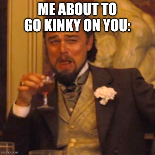 Laughing Leo Meme | ME ABOUT TO GO KINKY ON YOU: | image tagged in memes,laughing leo | made w/ Imgflip meme maker