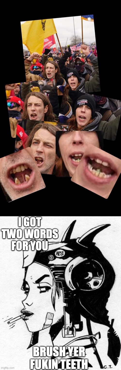  I GOT TWO WORDS FOR YOU; BRUSH YER FUKIN TEETH | image tagged in trump supporters,tank girl | made w/ Imgflip meme maker