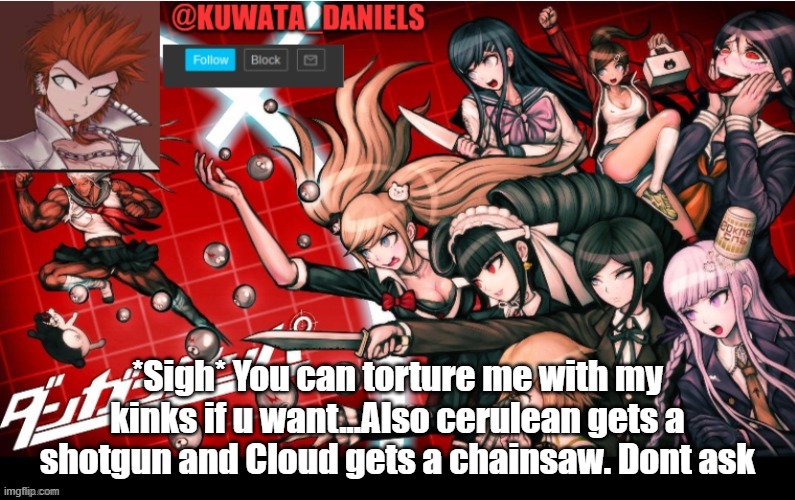 *Sigh* You can torture me with my kinks if u want...Also cerulean gets a shotgun and Cloud gets a chainsaw. Dont ask | made w/ Imgflip meme maker