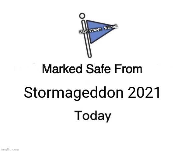 Stormageddon 2021 | Have stories.  Will tell. Stormageddon 2021 | image tagged in memes,marked safe from | made w/ Imgflip meme maker