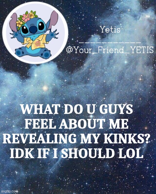 hehehhe | WHAT DO U GUYS FEEL ABOUT ME REVEALING MY KINKS? IDK IF I SHOULD LOL | image tagged in yetis and stich | made w/ Imgflip meme maker
