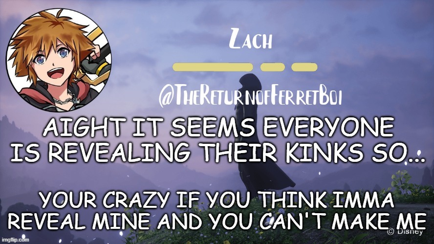 another temp | AIGHT IT SEEMS EVERYONE IS REVEALING THEIR KINKS SO... YOUR CRAZY IF YOU THINK IMMA REVEAL MINE AND YOU CAN'T MAKE ME | image tagged in another temp | made w/ Imgflip meme maker