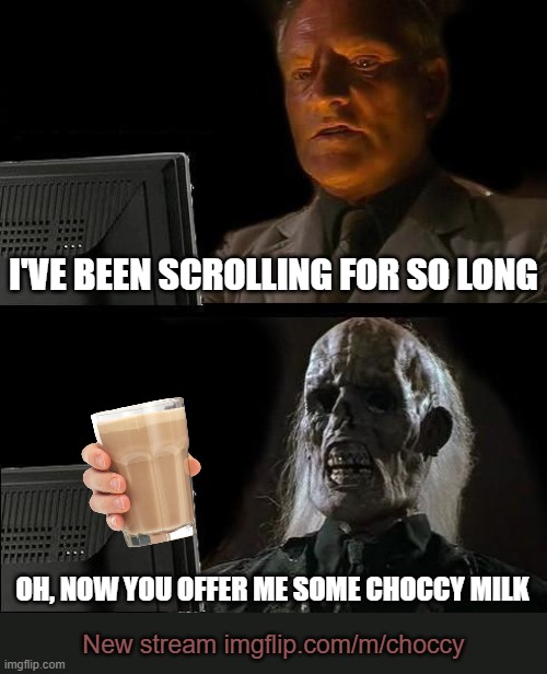 Spread the word, there's a new home for choccy milk imgflip.com/m/choccy |  I'VE BEEN SCROLLING FOR SO LONG; OH, NOW YOU OFFER ME SOME CHOCCY MILK; New stream imgflip.com/m/choccy | image tagged in memes,i'll just wait here,choccy milk,latest stream,announcement,scrolling | made w/ Imgflip meme maker