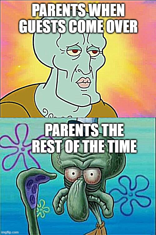 Squidward Meme | PARENTS WHEN GUESTS COME OVER; PARENTS THE REST OF THE TIME | image tagged in memes,squidward | made w/ Imgflip meme maker