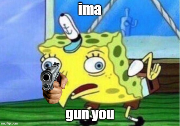 Mocking Spongebob | ima; gun you | image tagged in memes,mocking spongebob | made w/ Imgflip meme maker
