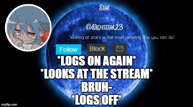 y'all need to just- no | *LOGS ON AGAIN*
*LOOKS AT THE STREAM*
BRUH-
*LOGS OFF* | image tagged in my first template | made w/ Imgflip meme maker