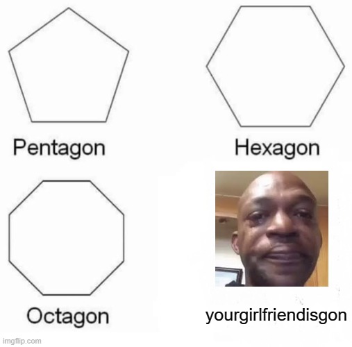 Gone forever | yourgirlfriendisgon | image tagged in memes,pentagon hexagon octagon | made w/ Imgflip meme maker