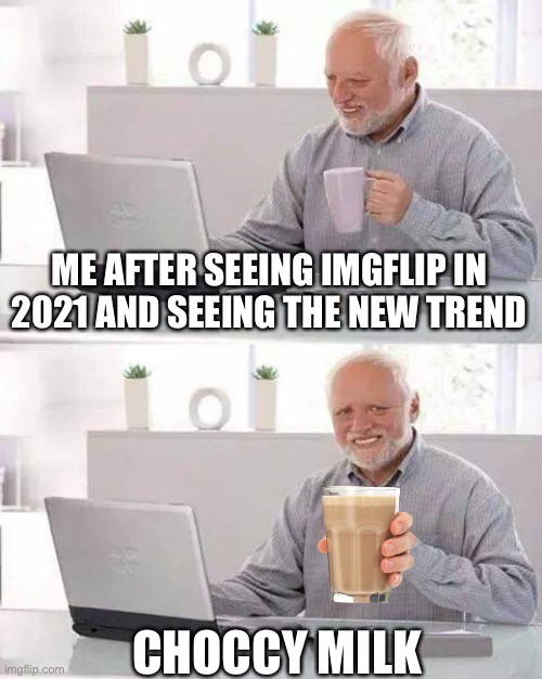 Hide the Pain Harold | ME AFTER SEEING IMGFLIP IN 2021 AND SEEING THE NEW TREND; CHOCCY MILK | image tagged in memes,hide the pain harold | made w/ Imgflip meme maker