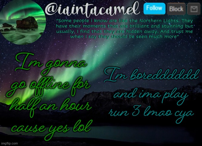 iaintacamel | Im gonna go offline for half an hour cause yes lol; Im boredddddd and ima play run 3 lmao cya | image tagged in iaintacamel | made w/ Imgflip meme maker