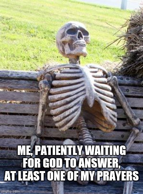 Sabali | ME, PATIENTLY WAITING FOR GOD TO ANSWER, AT LEAST ONE OF MY PRAYERS | image tagged in memes,waiting skeleton | made w/ Imgflip meme maker