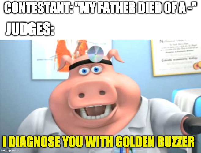 idk | CONTESTANT: "MY FATHER DIED OF A -"; JUDGES:; I DIAGNOSE YOU WITH GOLDEN BUZZER | image tagged in i diagnose you with dead | made w/ Imgflip meme maker