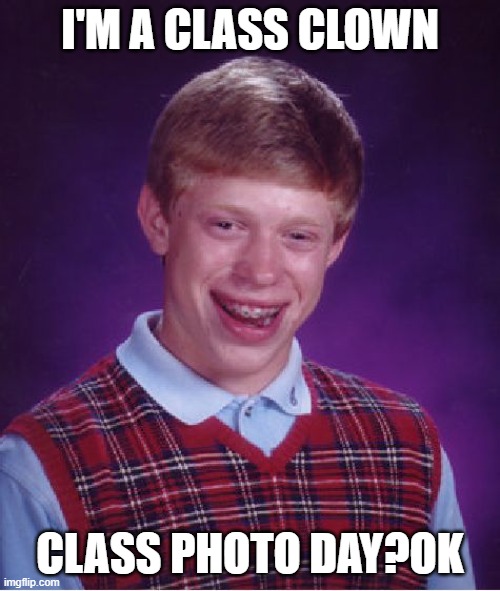 Bad Luck Brian | I'M A CLASS CLOWN; CLASS PHOTO DAY?OK | image tagged in memes,bad luck brian | made w/ Imgflip meme maker