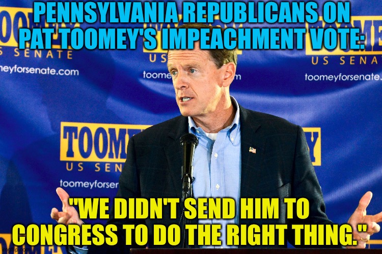 But he did it anyway. | PENNSYLVANIA REPUBLICANS ON PAT TOOMEY'S IMPEACHMENT VOTE:; "WE DIDN'T SEND HIM TO CONGRESS TO DO THE RIGHT THING." | image tagged in senator pat toomey | made w/ Imgflip meme maker