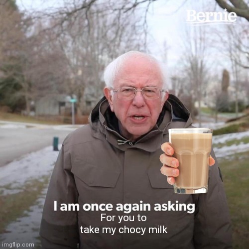 Bernie I Am Once Again Asking For Your Support Meme | For you to take my chocy milk | image tagged in memes,bernie i am once again asking for your support | made w/ Imgflip meme maker