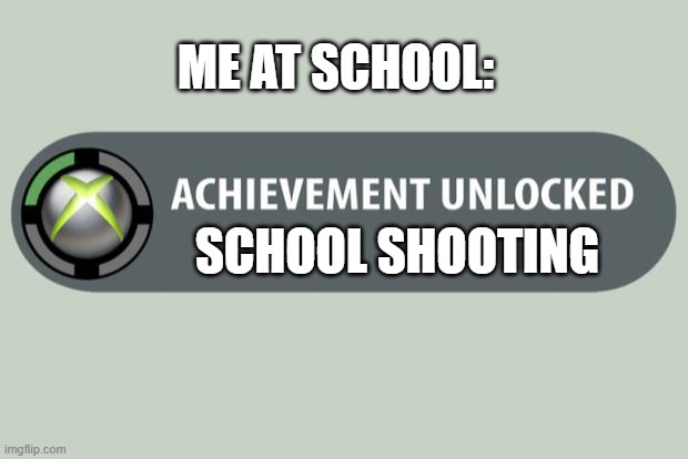 Achievement unlocked? | ME AT SCHOOL:; SCHOOL SHOOTING | image tagged in achievement unlocked,funny memes,school | made w/ Imgflip meme maker