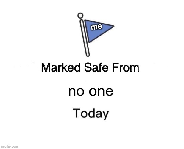 Marked Safe From Meme | me; no one | image tagged in memes,marked safe from | made w/ Imgflip meme maker