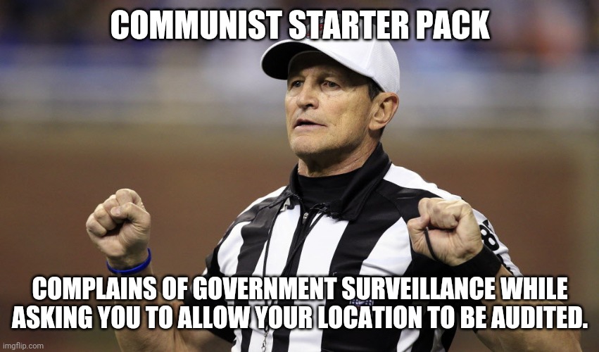 logical fallacy ref | COMMUNIST STARTER PACK COMPLAINS OF GOVERNMENT SURVEILLANCE WHILE ASKING YOU TO ALLOW YOUR LOCATION TO BE AUDITED. | image tagged in logical fallacy ref | made w/ Imgflip meme maker