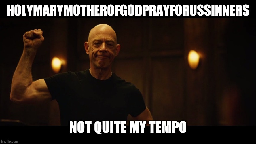 Whiplash | HOLYMARYMOTHEROFGODPRAYFORUSSINNERS; NOT QUITE MY TEMPO | image tagged in whiplash | made w/ Imgflip meme maker