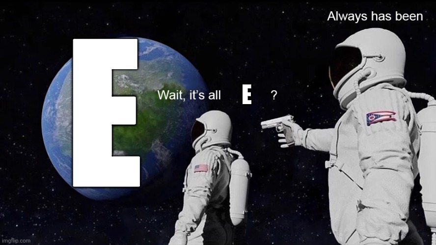 Wait, its all | E; E | image tagged in wait its all | made w/ Imgflip meme maker