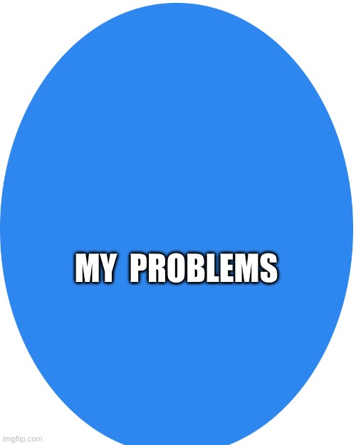 MY  PROBLEMS | image tagged in memes,blank transparent square | made w/ Imgflip meme maker