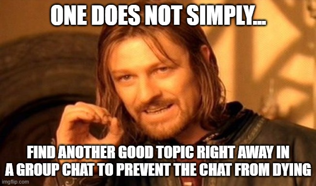 One Does Not Simply Meme | ONE DOES NOT SIMPLY... FIND ANOTHER GOOD TOPIC RIGHT AWAY IN A GROUP CHAT TO PREVENT THE CHAT FROM DYING | image tagged in memes,one does not simply | made w/ Imgflip meme maker