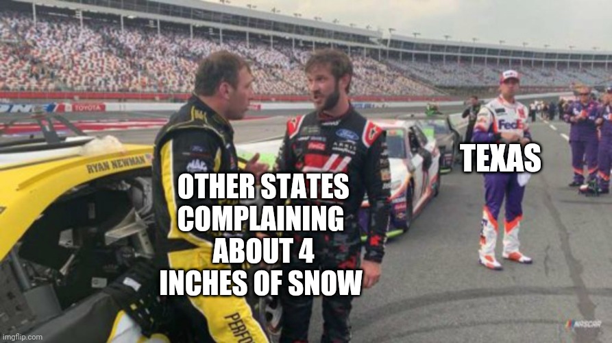 Texas be like... | TEXAS; OTHER STATES COMPLAINING 
ABOUT 4 INCHES OF SNOW | image tagged in texas,snow,nascar | made w/ Imgflip meme maker