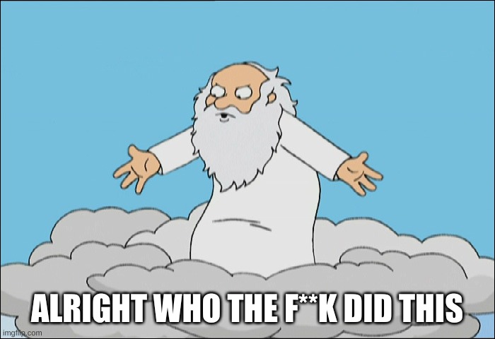 Family Guy God Cmon | ALRIGHT WHO THE F**K DID THIS | image tagged in family guy god cmon | made w/ Imgflip meme maker