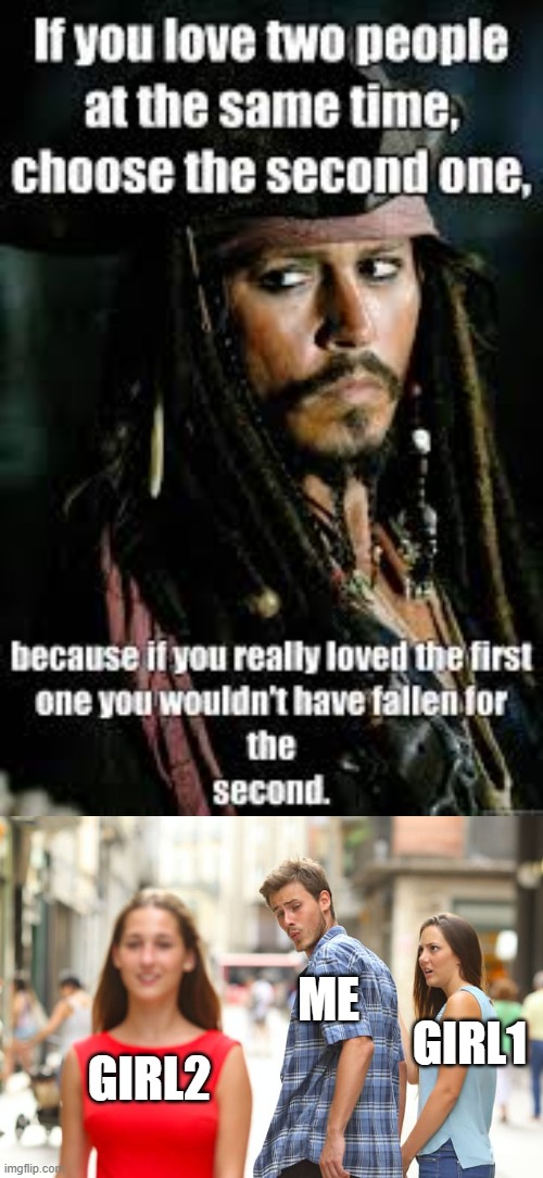 jack sparrow's life advice | ME; GIRL1; GIRL2 | image tagged in memes,distracted boyfriend | made w/ Imgflip meme maker