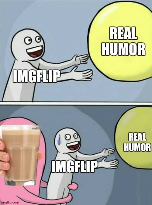 The Choccy Milk Imgflip Invasion of '21 | REAL HUMOR; IMGFLIP; REAL HUMOR; IMGFLIP | image tagged in memes,running away balloon | made w/ Imgflip meme maker