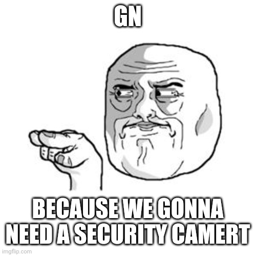 I'm Watching You | GN BECAUSE WE GONNA NEED A SECURITY CAMERT | image tagged in i'm watching you | made w/ Imgflip meme maker