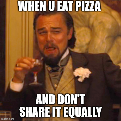 Yes | WHEN U EAT PIZZA; AND DON'T SHARE IT EQUALLY | image tagged in memes,laughing leo | made w/ Imgflip meme maker