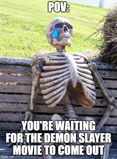 Waiting Skeleton Meme | POV:; YOU'RE WAITING FOR THE DEMON SLAYER MOVIE TO COME OUT | image tagged in memes,waiting skeleton | made w/ Imgflip meme maker
