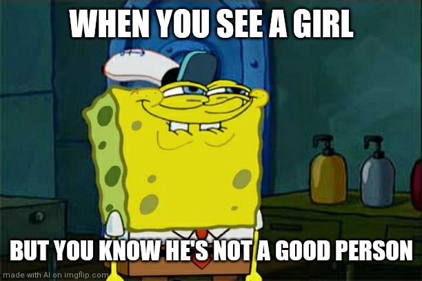 Uh... Sure | WHEN YOU SEE A GIRL; BUT YOU KNOW HE'S NOT A GOOD PERSON | image tagged in memes,don't you squidward | made w/ Imgflip meme maker
